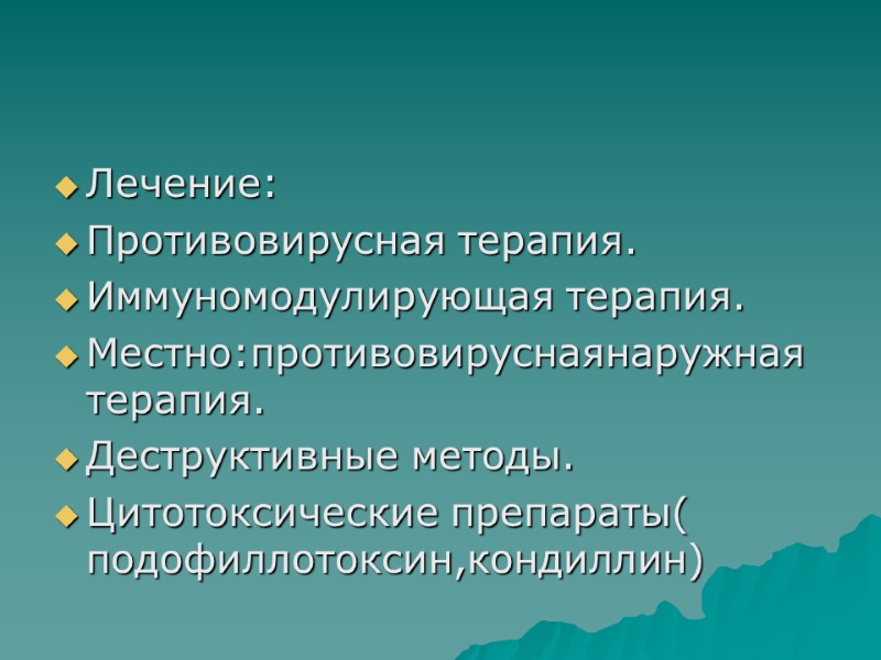 Лечение: Противовирусная терапия. Иммуномодулирующая терапия. Местно:противовируснаянаружная терапия. Деструктивные методы. Цитотоксические препараты( подофиллотоксин,кондиллин)